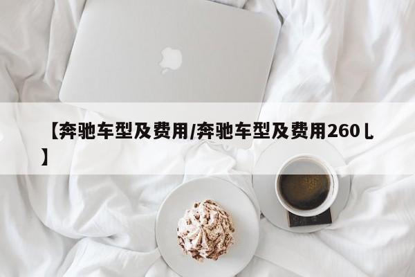 【奔驰车型及费用/奔驰车型及费用260乚】