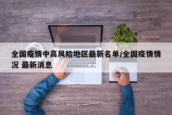 全国疫情中高风险地区最新名单/全国疫情情况 最新消息