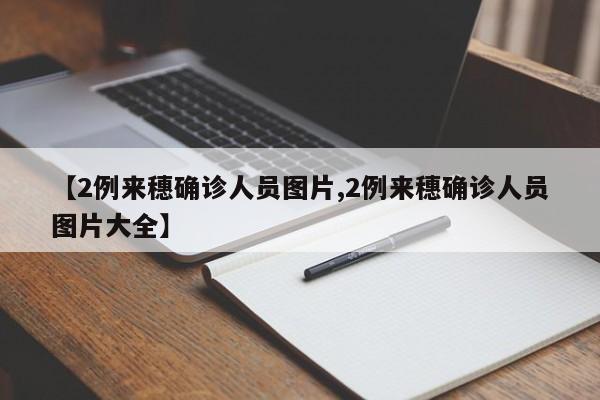 【2例来穗确诊人员图片,2例来穗确诊人员图片大全】