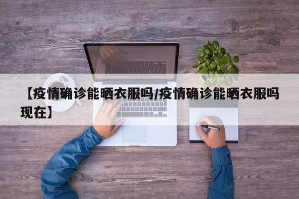 【疫情确诊能晒衣服吗/疫情确诊能晒衣服吗现在】