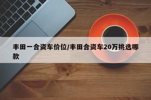 丰田一合资车价位/丰田合资车20万挑选哪款