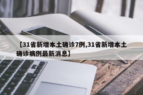 【31省新增本土确诊7例,31省新增本土确诊病例最新消息】