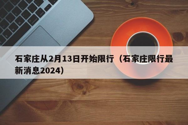 石家庄从2月13日开始限行（石家庄限行最新消息2024）