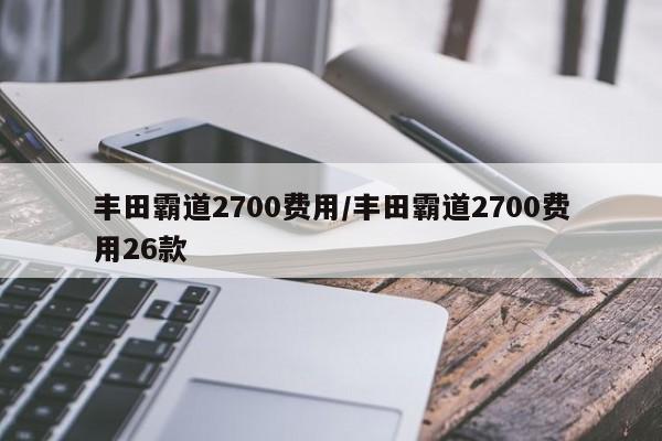 丰田霸道2700费用/丰田霸道2700费用26款