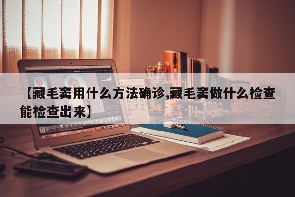 【藏毛窦用什么方法确诊,藏毛窦做什么检查能检查出来】