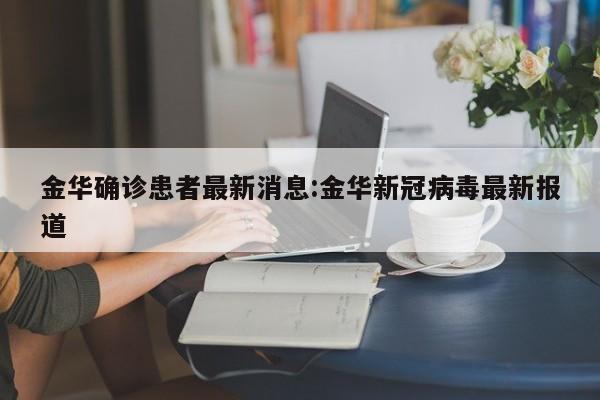 金华确诊患者最新消息:金华新冠病毒最新报道
