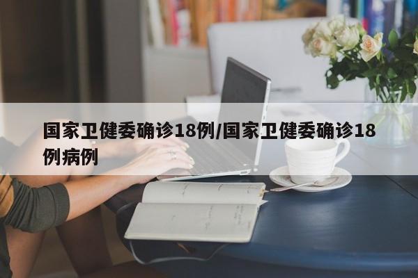 国家卫健委确诊18例/国家卫健委确诊18例病例